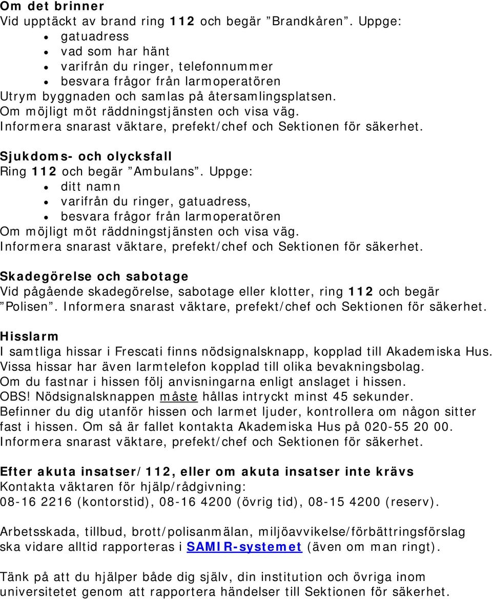 Om möjligt möt räddningstjänsten och visa väg. Informera snarast väktare, prefekt/chef och Sektionen för säkerhet. Sjukdoms- och olycksfall Ring 112 och begär Ambulans.