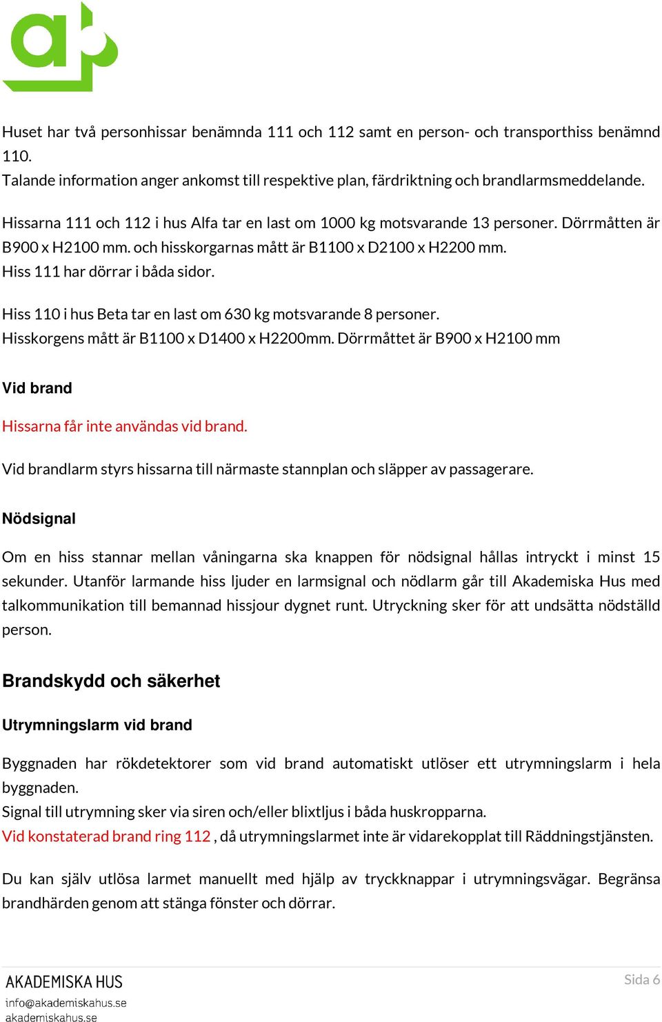 Hiss 110 i hus Beta tar en last om 630 kg motsvarande 8 personer. Hisskorgens mått är B1100 x D1400 x H2200mm. Dörrmåttet är B900 x H2100 mm Vid brand Hissarna får inte användas vid brand.