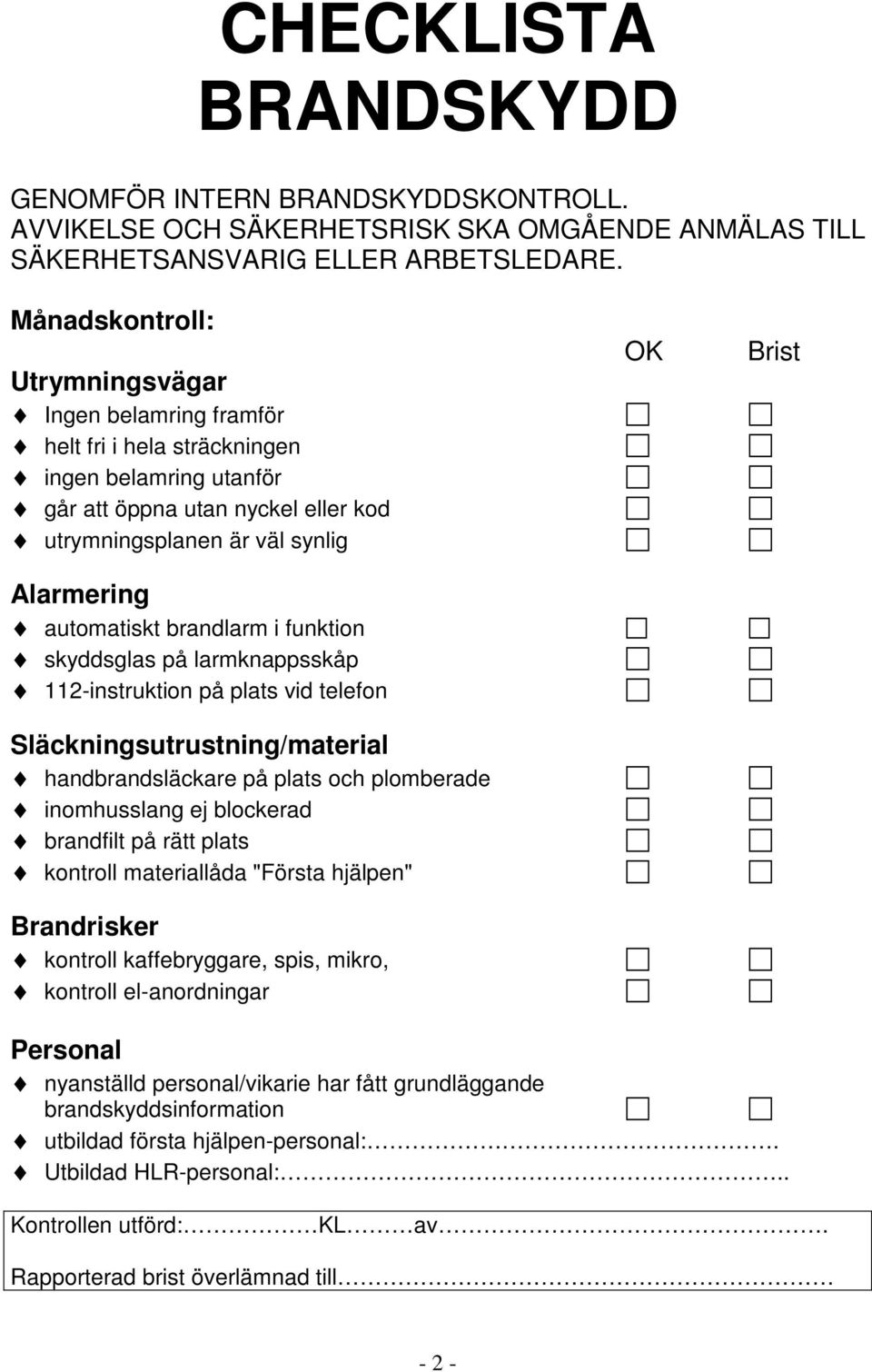 brandlarm i funktion skyddsglas på larmknappsskåp 112-instruktion på plats vid telefon Släckningsutrustning/material handbrandsläckare på plats och plomberade inomhusslang ej blockerad brandfilt på