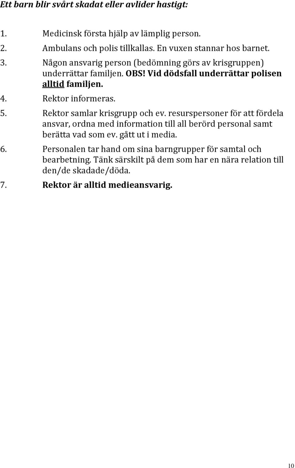 Rektor samlar krisgrupp och ev. resurspersoner för att fördela ansvar, ordna med information till all berörd personal samt berätta vad som ev. gått ut i media. 6.