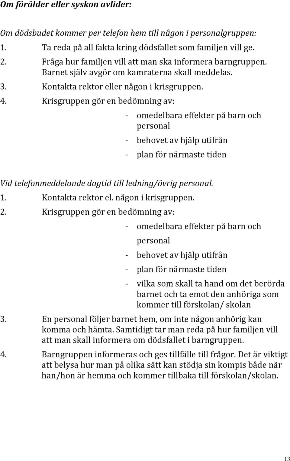 Krisgruppen gör en bedömning av: - omedelbara effekter på barn och personal - behovet av hjälp utifrån - plan för närmaste tiden Vid telefonmeddelande dagtid till ledning/övrig personal. 1.