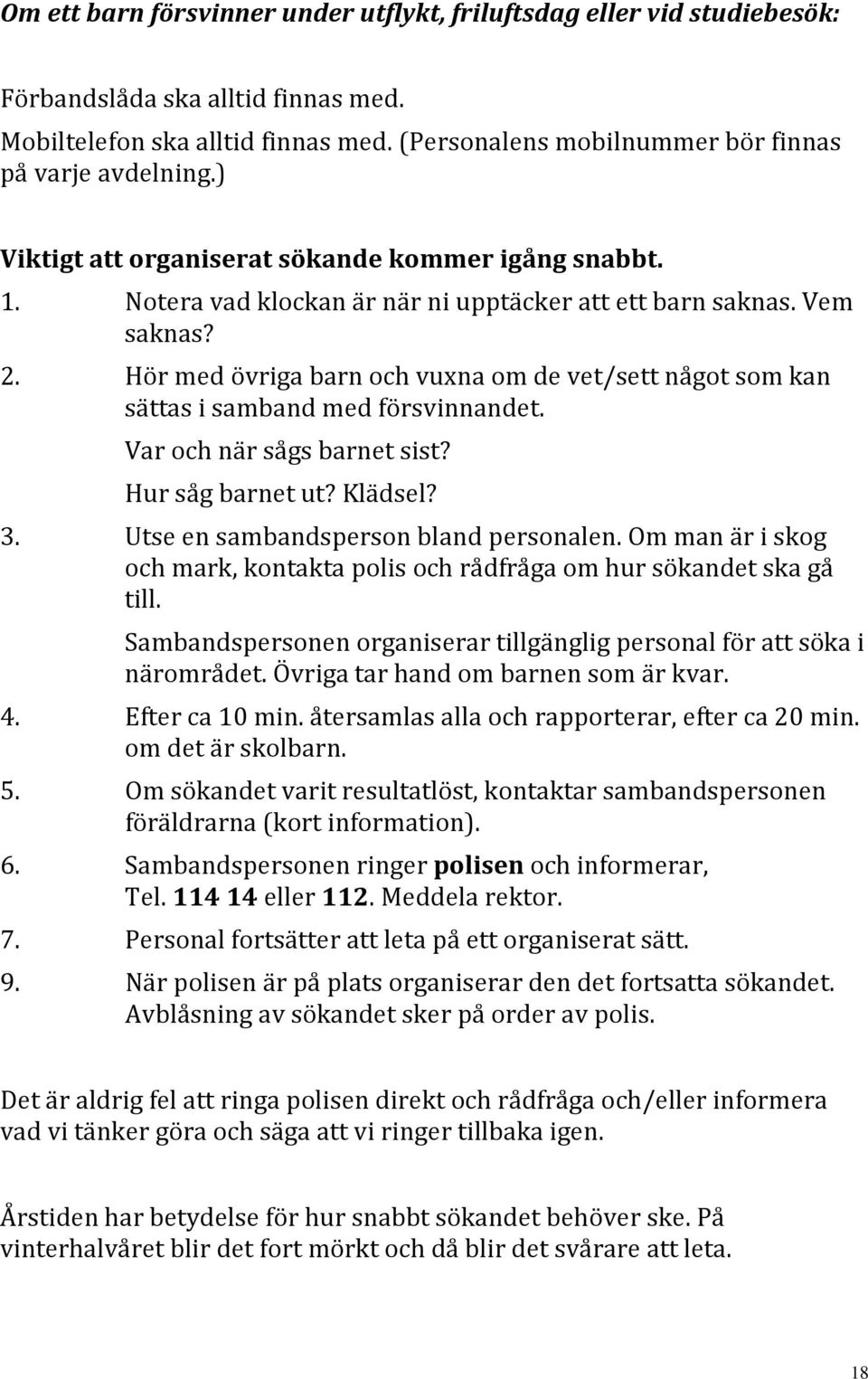 Hör med övriga barn och vuxna om de vet/sett något som kan sättas i samband med försvinnandet. Var och när sågs barnet sist? Hur såg barnet ut? Klädsel? 3. Utse en sambandsperson bland personalen.