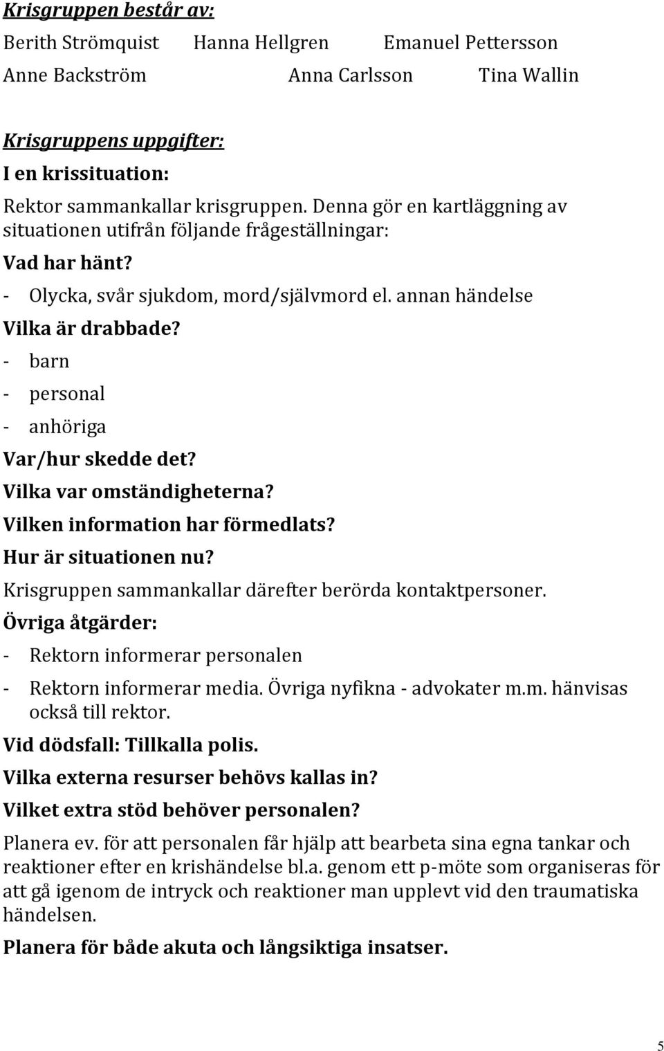 - barn - personal - anhöriga Var/hur skedde det? Vilka var omständigheterna? Vilken information har förmedlats? Hur är situationen nu? Krisgruppen sammankallar därefter berörda kontaktpersoner.