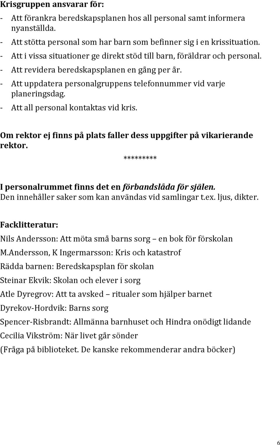 - Att all personal kontaktas vid kris. Om rektor ej finns på plats faller dess uppgifter på vikarierande rektor. ********* I personalrummet finns det en förbandslåda för själen.