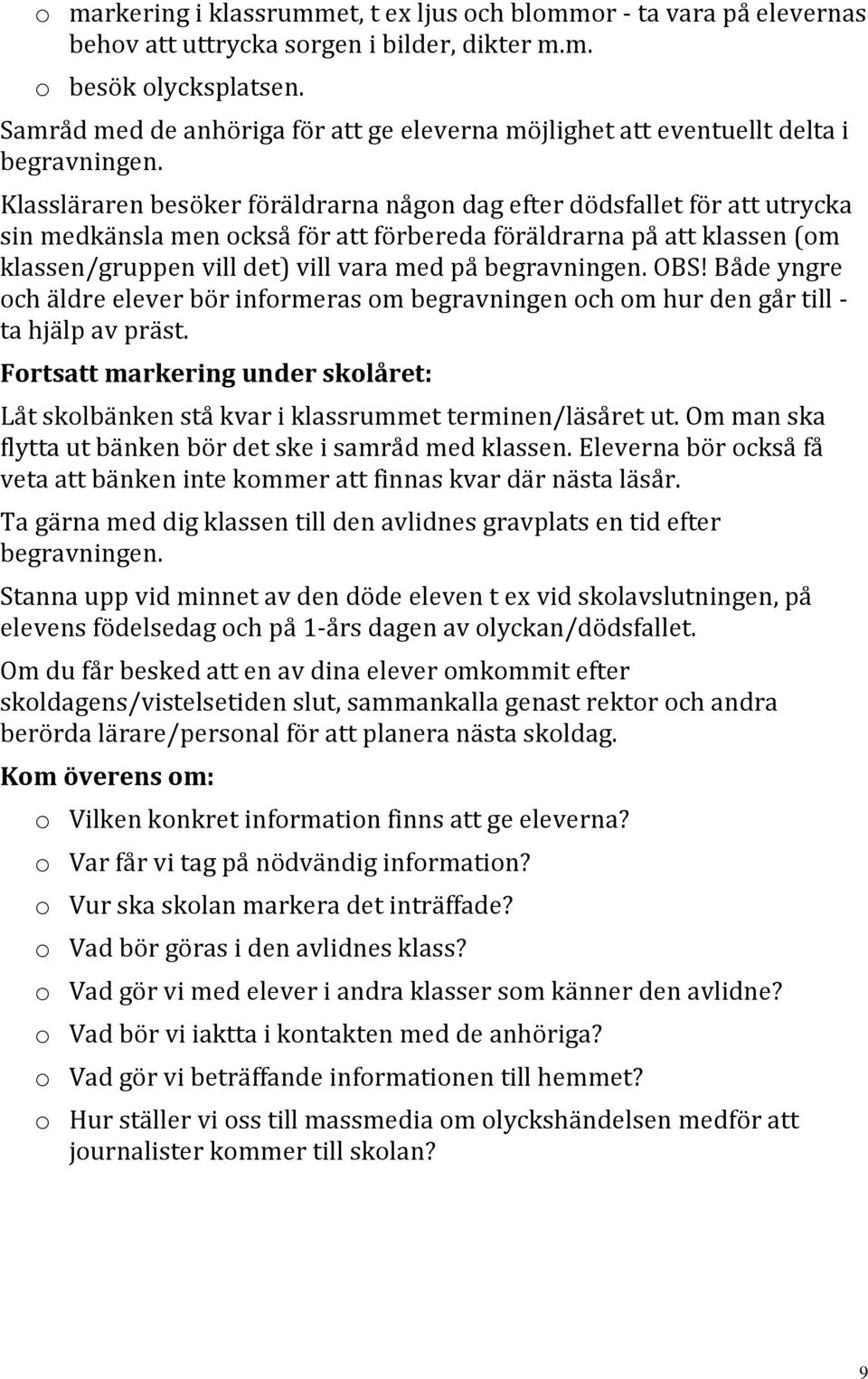 Klassläraren besöker föräldrarna någon dag efter dödsfallet för att utrycka sin medkänsla men också för att förbereda föräldrarna på att klassen (om klassen/gruppen vill det) vill vara med på