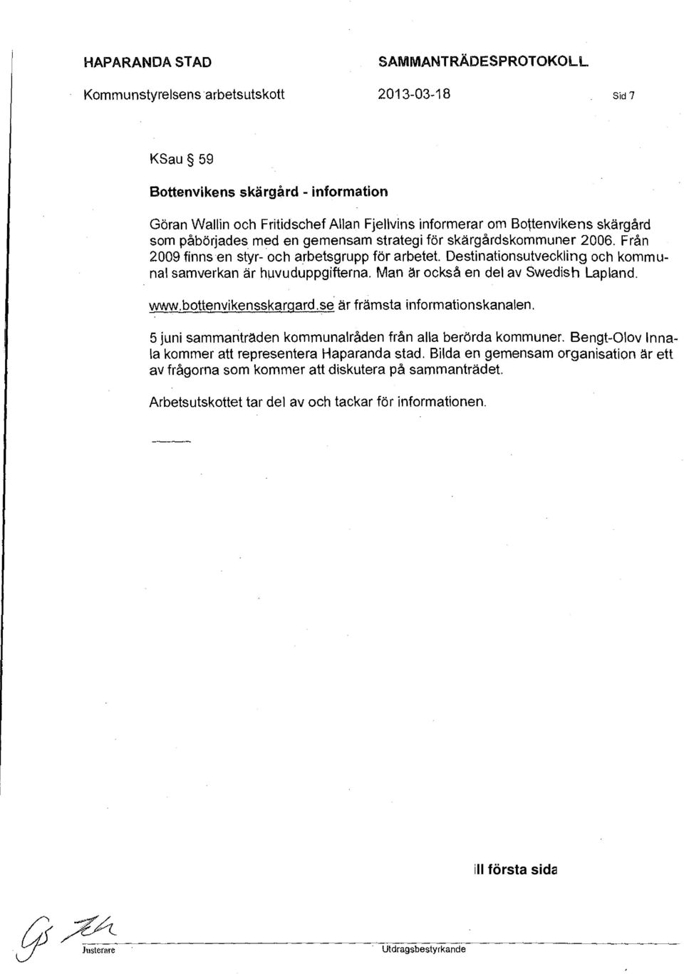 med en gemensam strategi för skärgårdskommuner 2006. Från 2009 finnsen styr- och arbetsgrupp för arbetet. Destinationsutveckling och kommunal samverkan är huvuduppgifterna.