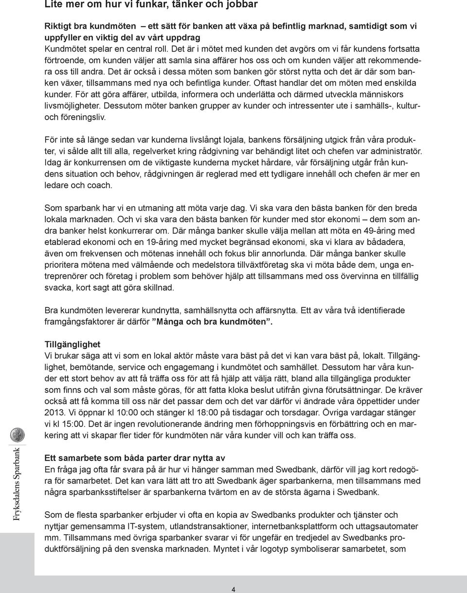 Det är också i dessa möten som banken gör störst nytta och det är där som banken växer, tillsammans med nya och befintliga kunder. Oftast handlar det om möten med enskilda kunder.