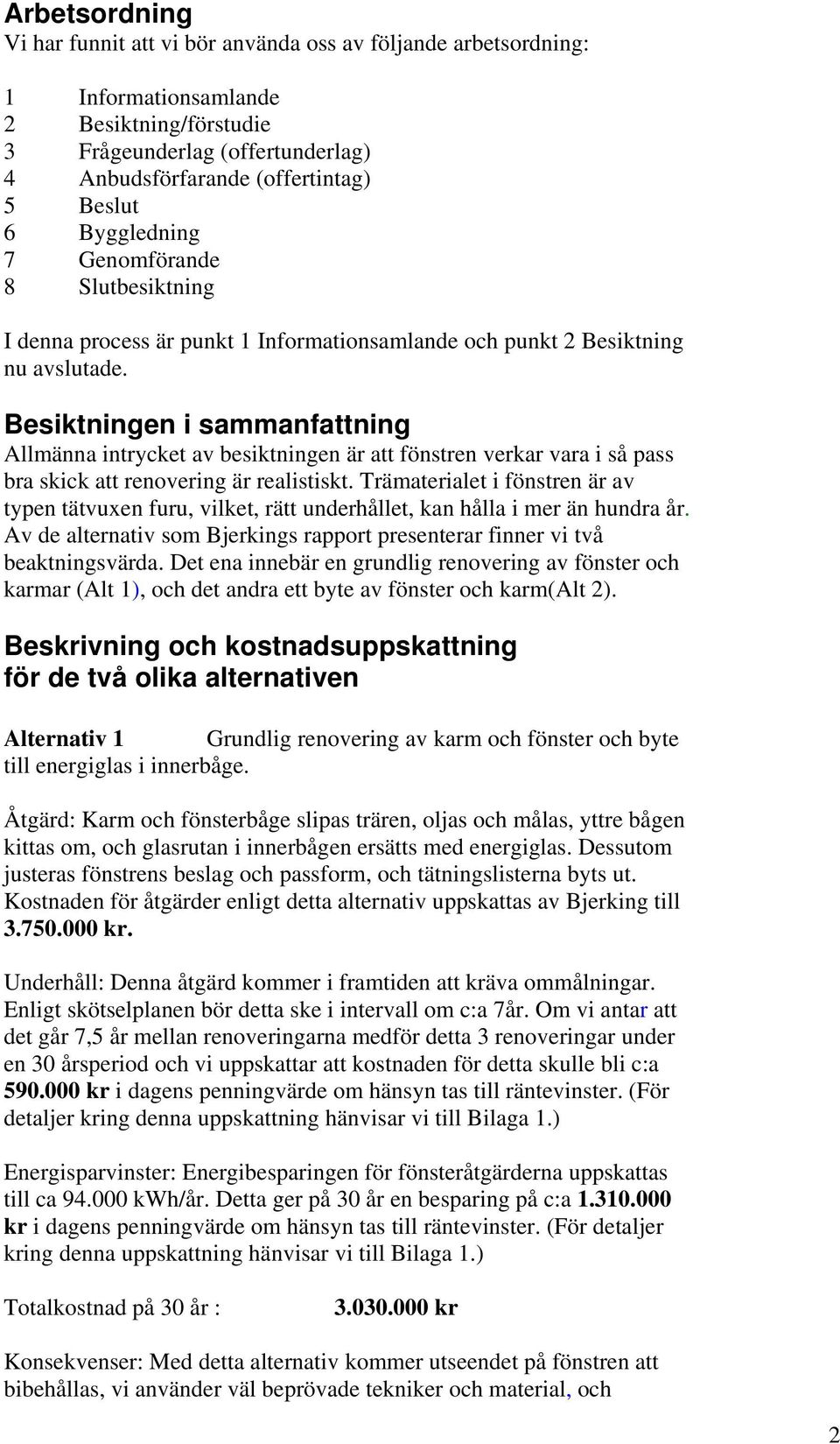 Besiktningen i sammanfattning Allmänna intrycket av besiktningen är att fönstren verkar vara i så pass bra skick att renovering är realistiskt.