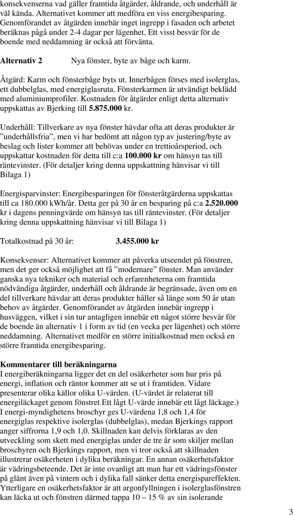 Alternativ 2 Nya fönster, byte av båge och karm. Åtgärd: Karm och fönsterbåge byts ut. Innerbågen förses med isolerglas, ett dubbelglas, med energiglasruta.