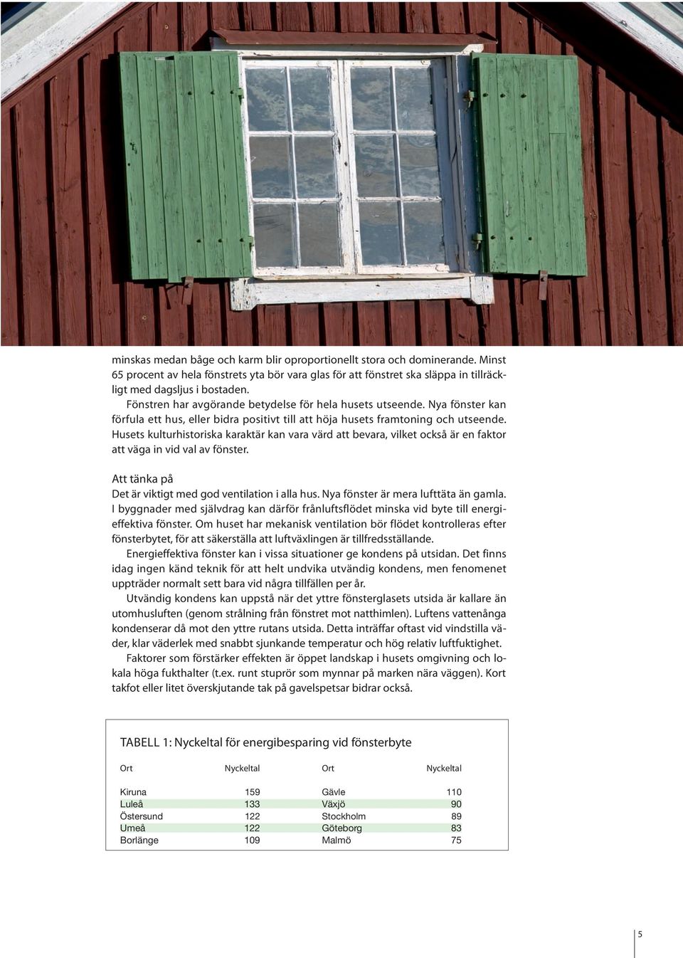 Husets kulturhistoriska karaktär kan vara värd att bevara, vilket också är en faktor att väga in vid val av fönster. Att tänka på Det är viktigt med god ventilation i alla hus.