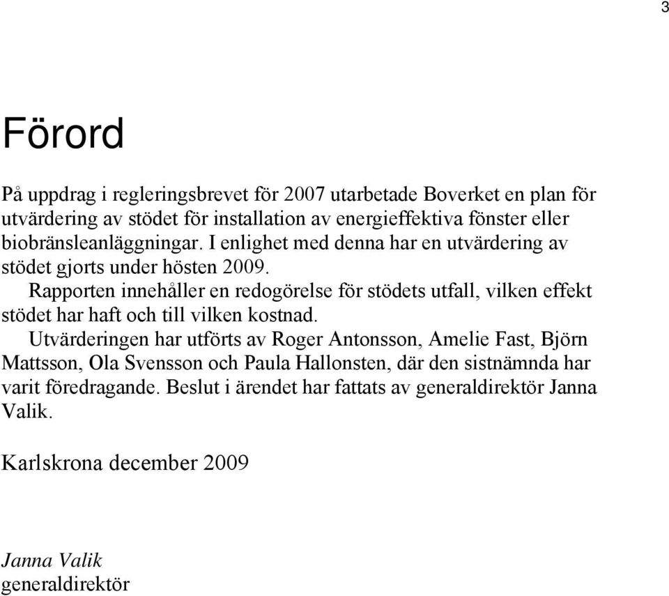 Rapporten innehåller en redogörelse för stödets utfall, vilken effekt stödet har haft och till vilken kostnad.