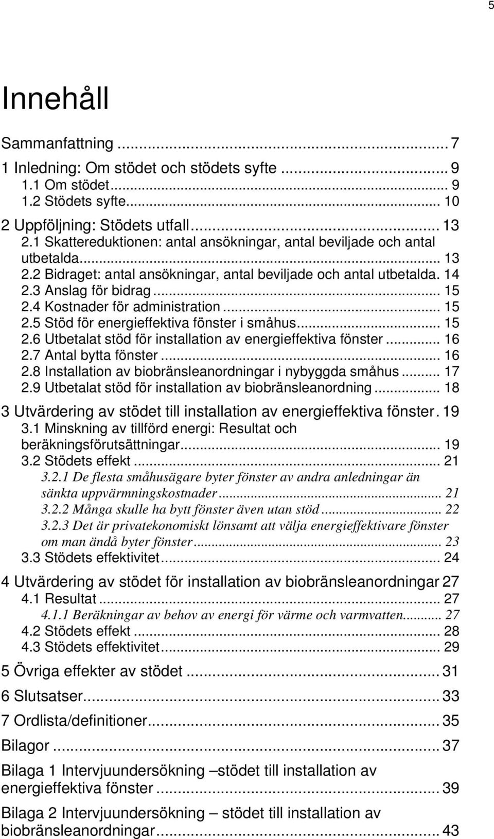 4 Kostnader för administration... 15 2.5 Stöd för energieffektiva fönster i småhus... 15 2.6 Utbetalat stöd för installation av energieffektiva fönster... 16 2.