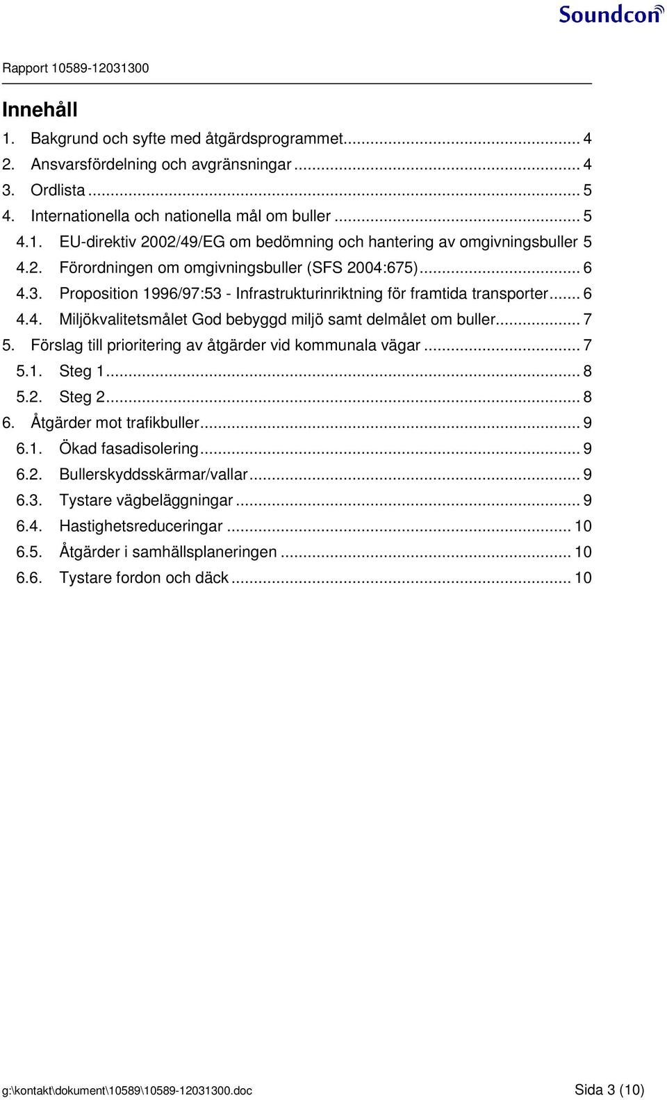 .. 7 5. Förslag till prioritering av åtgärder vid kommunala vägar... 7 5.1. Steg 1... 8 5.2. Steg 2... 8 6. Åtgärder mot trafikbuller... 9 6.1. Ökad fasadisolering... 9 6.2. Bullerskyddsskärmar/vallar.