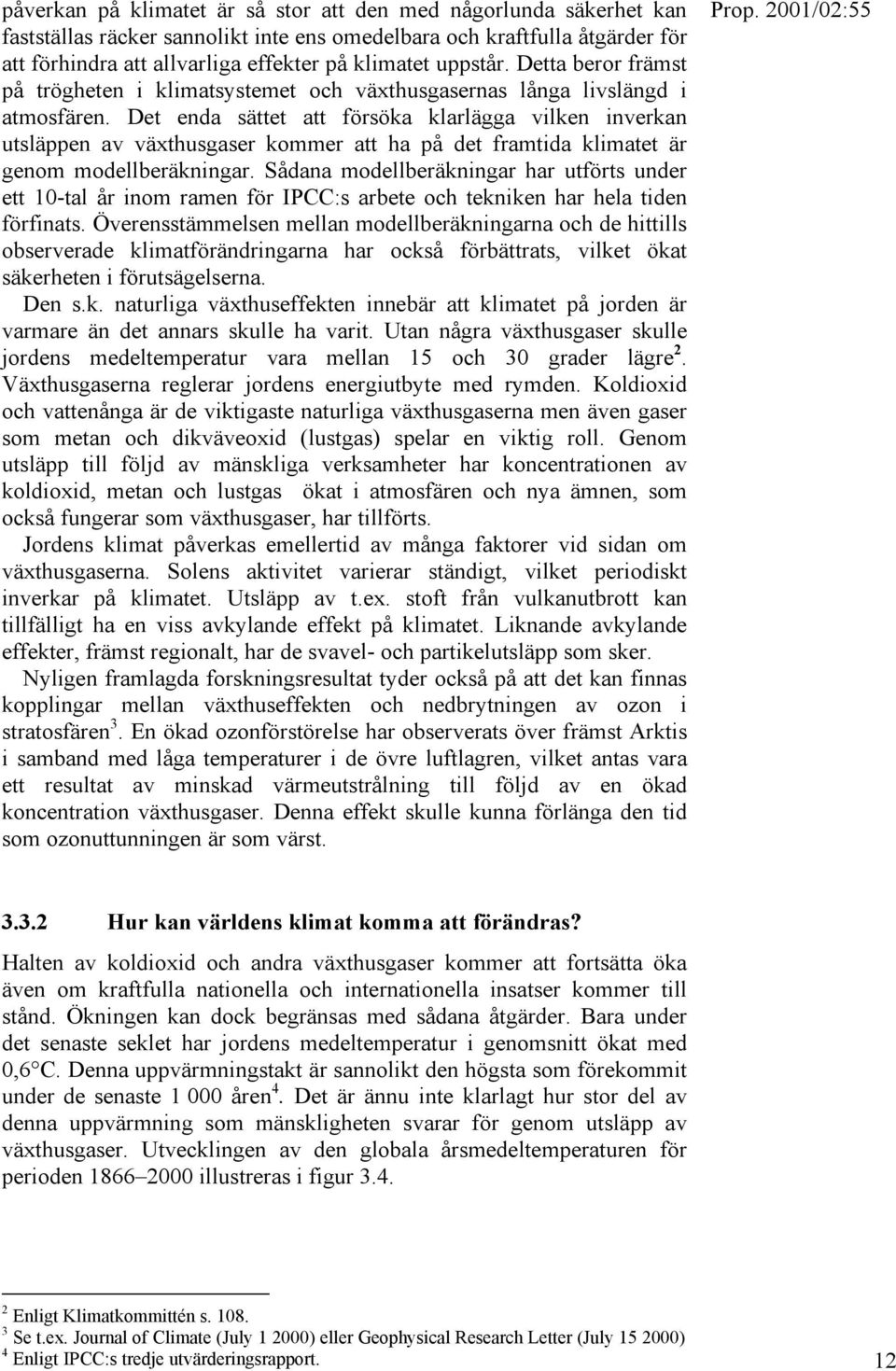 Det enda sättet att försöka klarlägga vilken inverkan utsläppen av växthusgaser kommer att ha på det framtida klimatet är genom modellberäkningar.