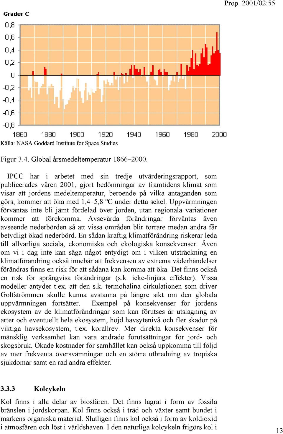 görs, kommer att öka med 1,4 5,8 ºC under detta sekel. Uppvärmningen förväntas inte bli jämt fördelad över jorden, utan regionala variationer kommer att förekomma.