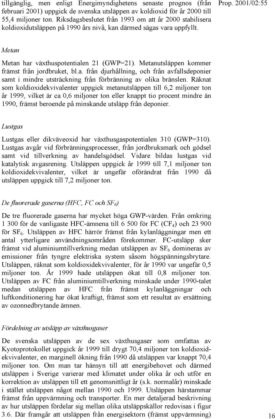 Metanutsläppen kommer främst från jordbruket, bl.a. från djurhållning, och från avfallsdeponier samt i mindre utsträckning från förbränning av olika bränslen.