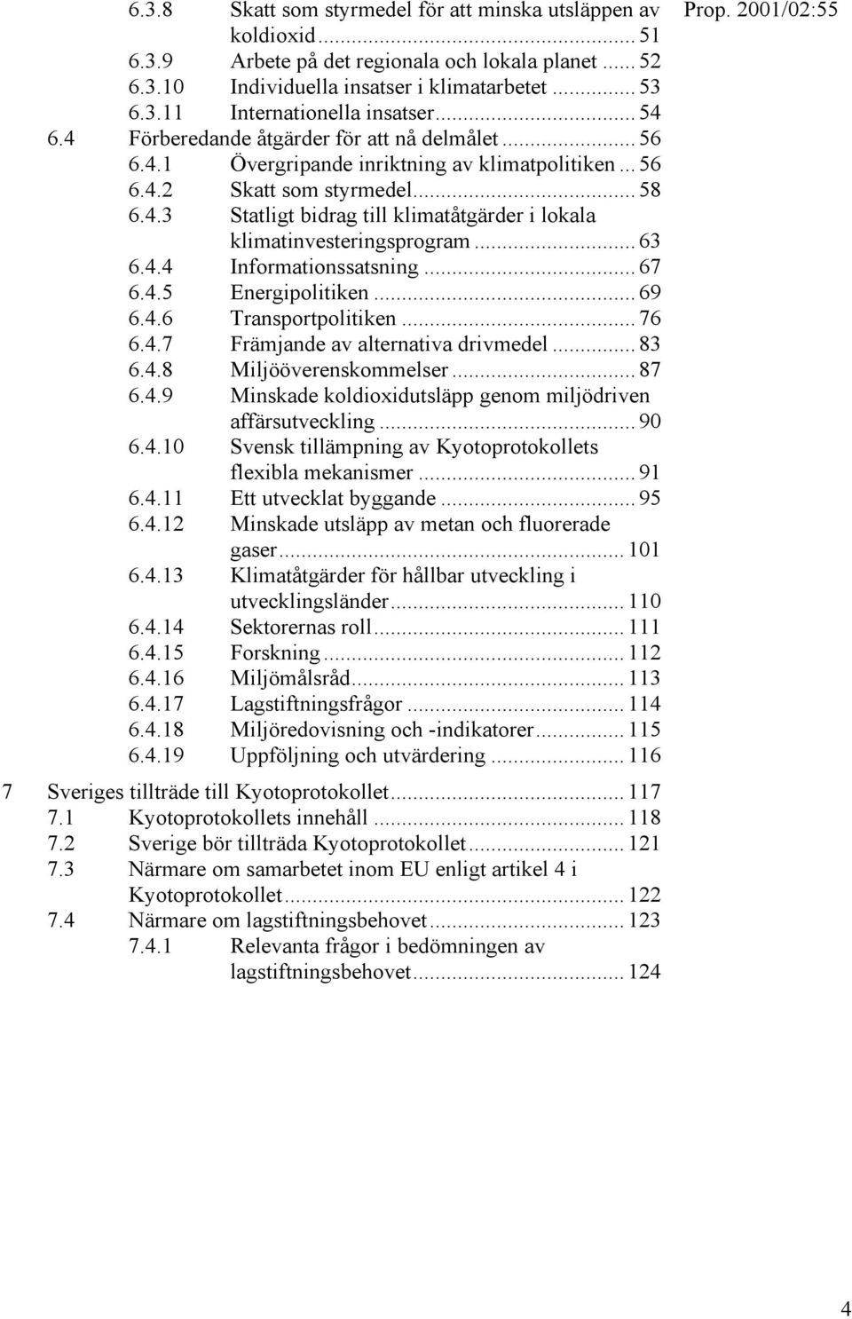 .. 63 6.4.4 Informationssatsning... 67 6.4.5 Energipolitiken... 69 6.4.6 Transportpolitiken... 76 6.4.7 Främjande av alternativa drivmedel... 83 6.4.8 Miljööverenskommelser... 87 6.4.9 Minskade koldioxidutsläpp genom miljödriven affärsutveckling.