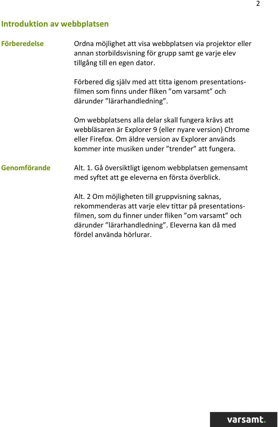 Om webbplatsens alla delar skall fungera krävs att webbläsaren är Explorer 9 (eller nyare version) Chrome eller Firefox.