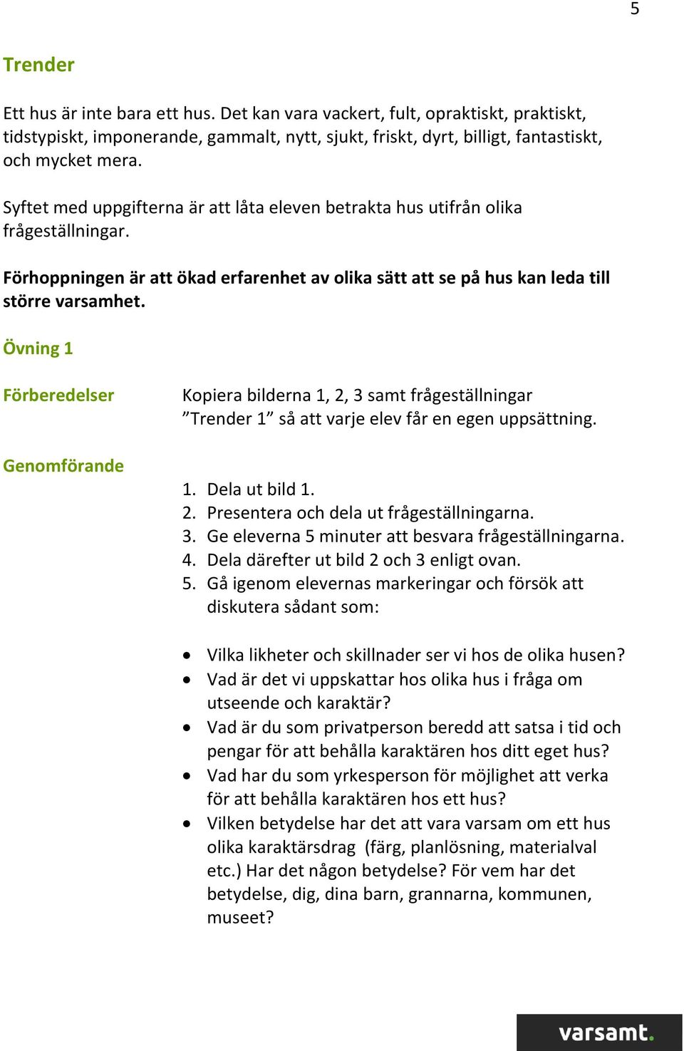 Övning 1 Förberedelser Genomförande Kopiera bilderna 1, 2, 3 samt frågeställningar Trender 1 så att varje elev får en egen uppsättning. 1. Dela ut bild 1. 2. Presentera och dela ut frågeställningarna.