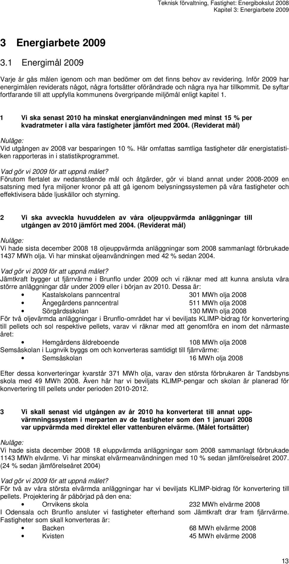 1 Vi ska senast 2010 ha minskat energianvändningen med minst 15 % per kvadratmeter i alla våra fastigheter jämfört med 2004. (Reviderat mål) Nuläge: Vid utgången av 2008 var besparingen 10 %.