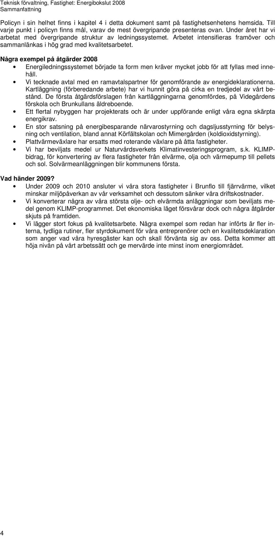 Några exempel på åtgärder 2008 Energiledningssystemet började ta form men kräver mycket jobb för att fyllas med innehåll.