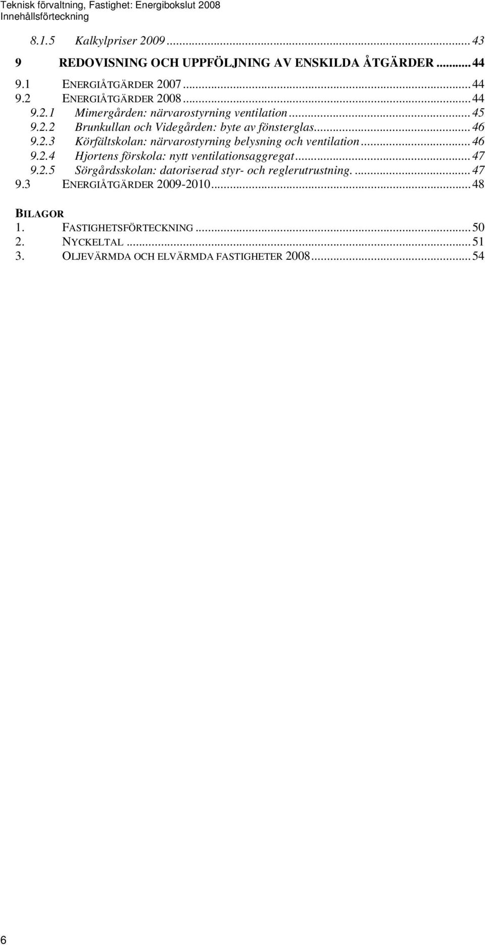 ..46 9.2.4 Hjortens förskola: nytt ventilationsaggregat...47 9.2.5 Sörgårdsskolan: datoriserad styr- och reglerutrustning....47 9.3 ENERGIÅTGÄRDER 2009-2010.