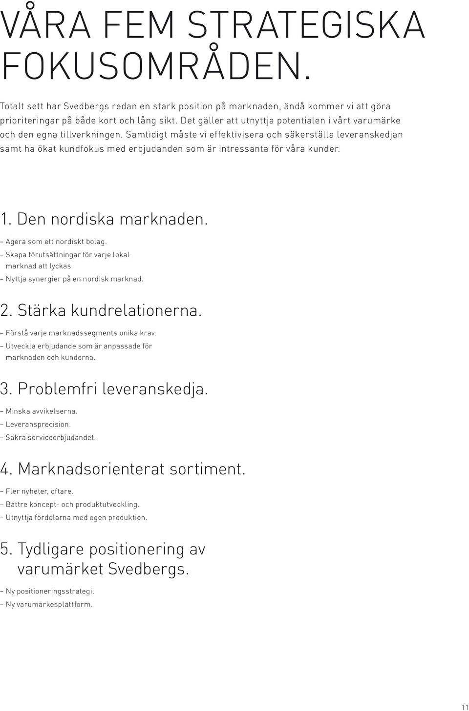 Samtidigt måste vi effektivisera och säkerställa leveranskedjan samt ha ökat kundfokus med erbjudanden som är intressanta för våra kunder. 1. Den nordiska marknaden. Agera som ett nordiskt bolag.