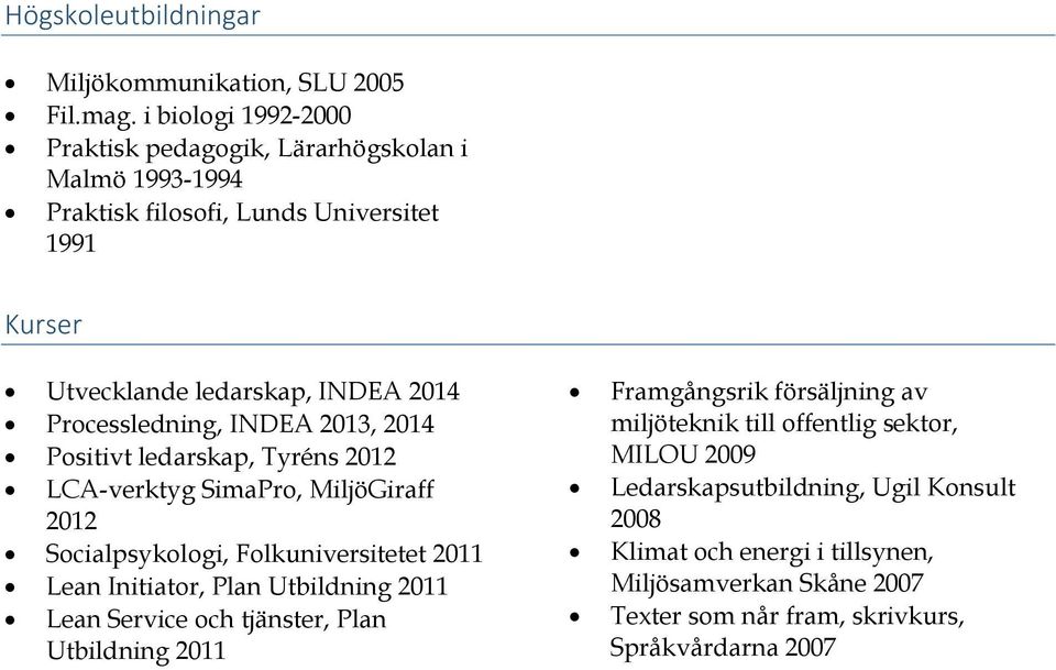 Processledning, INDEA 2013, 2014 Positivt ledarskap, Tyréns 2012 LCA-verktyg SimaPro, MiljöGiraff 2012 Socialpsykologi, Folkuniversitetet 2011 Lean Initiator, Plan