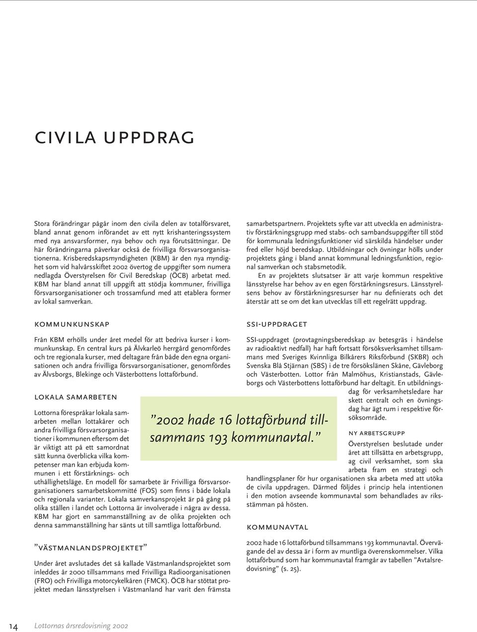 Krisberedskapsmyndigheten (KBM) är den nya myndighet som vid halvårsskiftet 2002 övertog de uppgifter som numera nedlagda Överstyrelsen för Civil Beredskap (ÖCB) arbetat med.