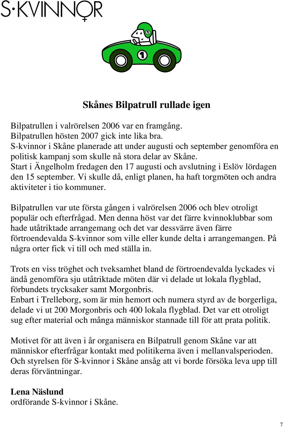 Start i Ängelholm fredagen den 17 augusti och avslutning i Eslöv lördagen den 15 september. Vi skulle då, enligt planen, ha haft torgmöten och andra aktiviteter i tio kommuner.