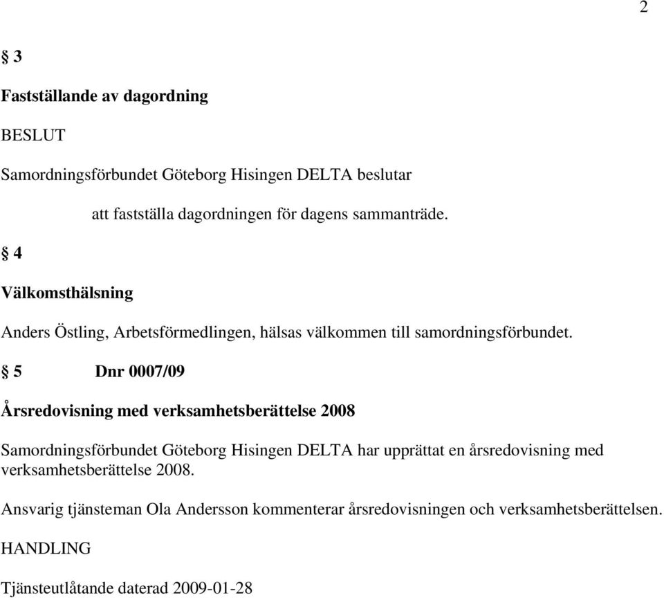 5 Dnr 0007/09 Årsredovisning med verksamhetsberättelse 2008 Samordningsförbundet Göteborg Hisingen DELTA har upprättat en