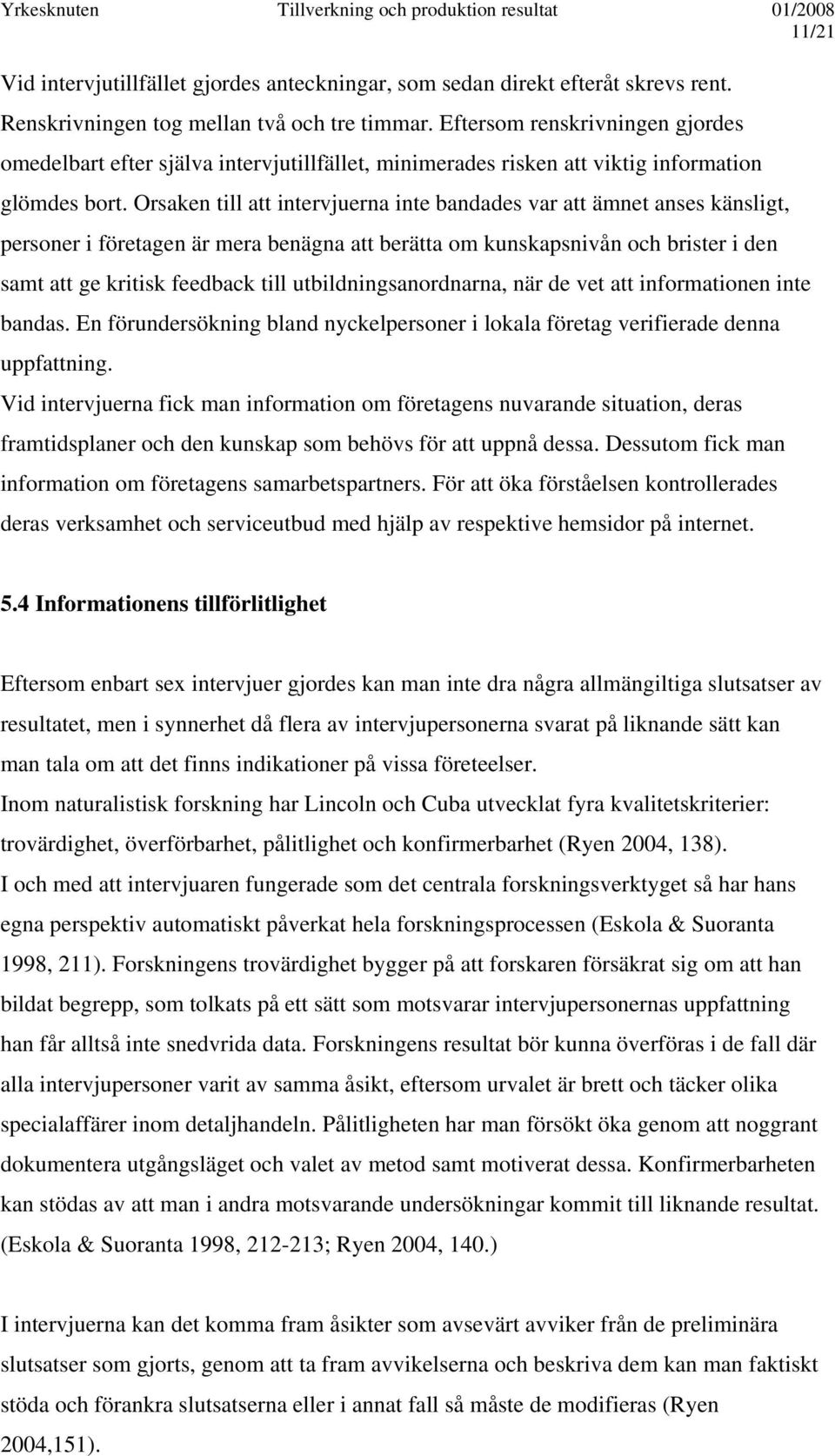 Orsaken till att intervjuerna inte bandades var att ämnet anses känsligt, personer i företagen är mera benägna att berätta om kunskapsnivån och brister i den samt att ge kritisk feedback till