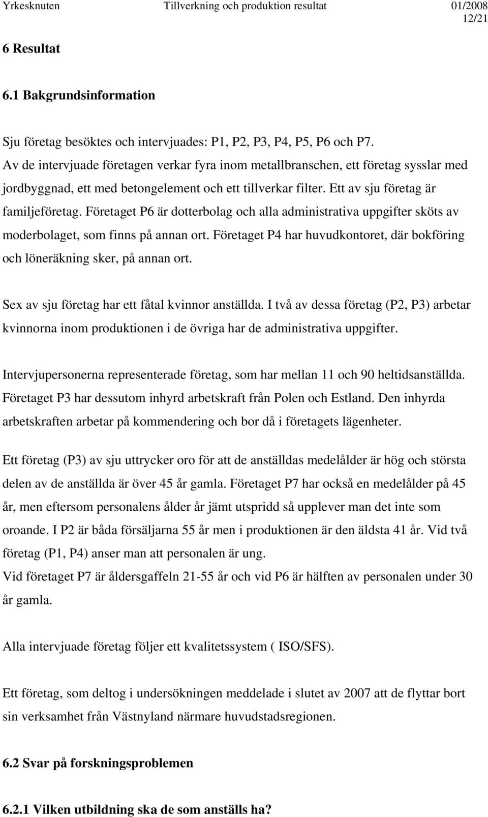 Företaget P6 är dotterbolag och alla administrativa uppgifter sköts av moderbolaget, som finns på annan ort. Företaget P4 har huvudkontoret, där bokföring och löneräkning sker, på annan ort.