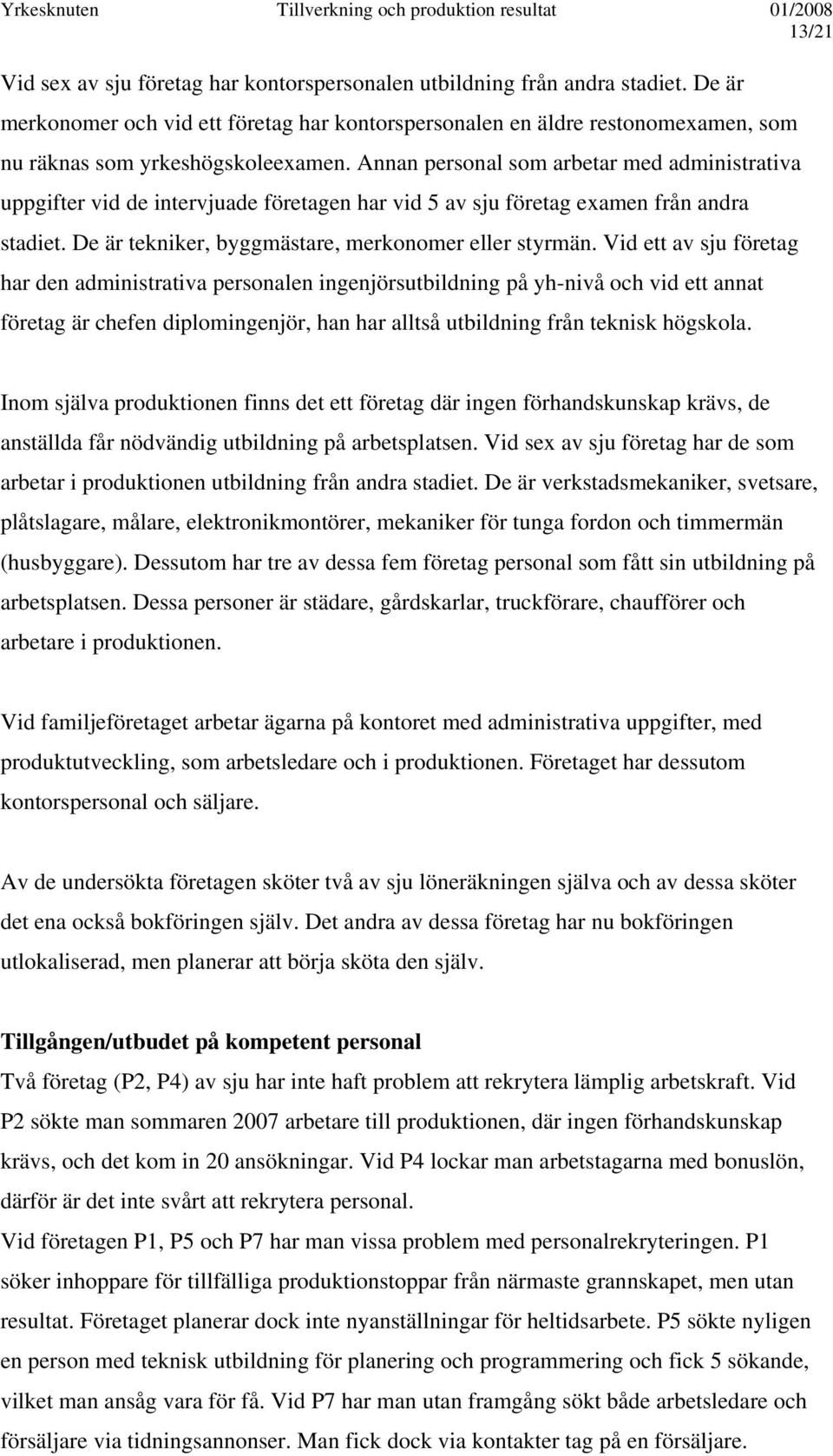 Annan personal som arbetar med administrativa uppgifter vid de intervjuade företagen har vid 5 av sju företag examen från andra stadiet. De är tekniker, byggmästare, merkonomer eller styrmän.