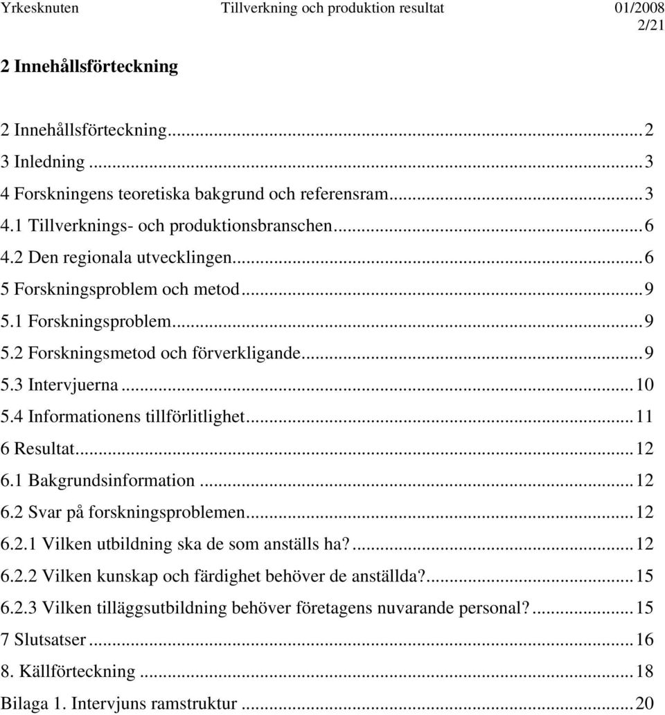 4 Informationens tillförlitlighet...11 6 Resultat...12 6.1 Bakgrundsinformation...12 6.2 Svar på forskningsproblemen...12 6.2.1 Vilken utbildning ska de som anställs ha?...12 6.2.2 Vilken kunskap och färdighet behöver de anställda?