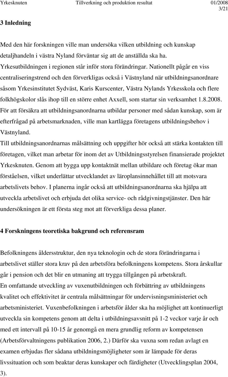 Nationellt pågår en viss centraliseringstrend och den förverkligas också i Västnyland när utbildningsanordnare såsom Yrkesinstitutet Sydväst, Karis Kurscenter, Västra Nylands Yrkesskola och flere