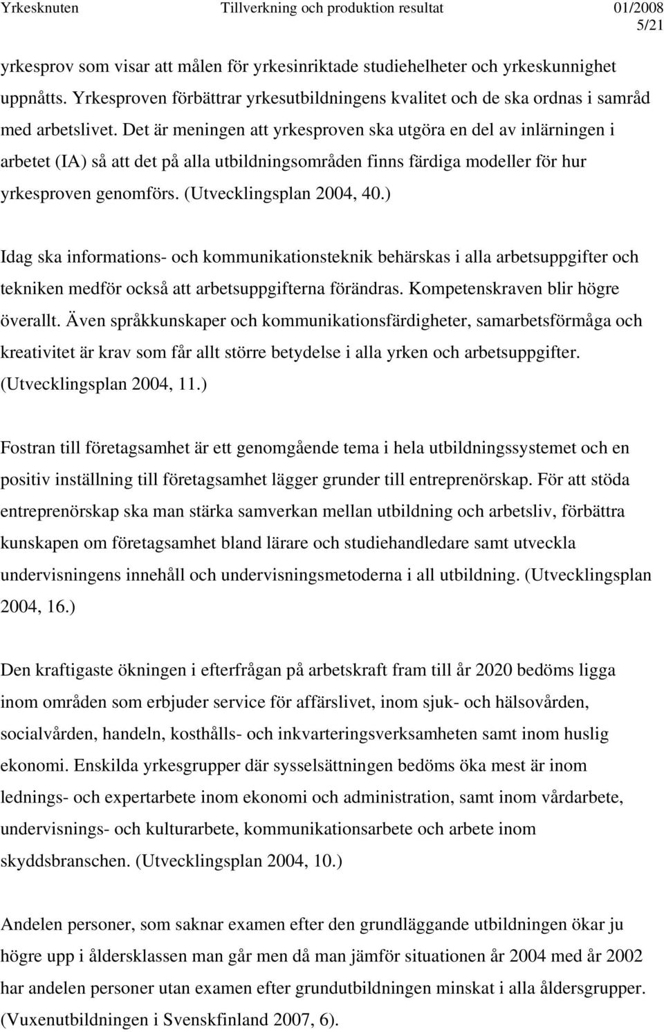 ) Idag ska informations- och kommunikationsteknik behärskas i alla arbetsuppgifter och tekniken medför också att arbetsuppgifterna förändras. Kompetenskraven blir högre överallt.