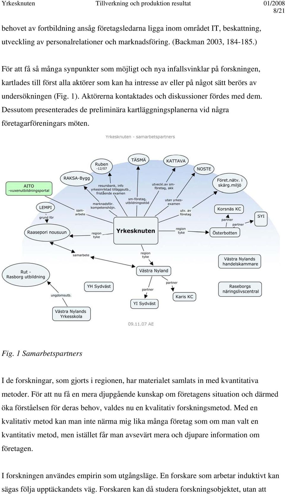 Aktörerna kontaktades och diskussioner fördes med dem. Dessutom presenterades de preliminära kartläggningsplanerna vid några företagarföreningars möten. Fig.