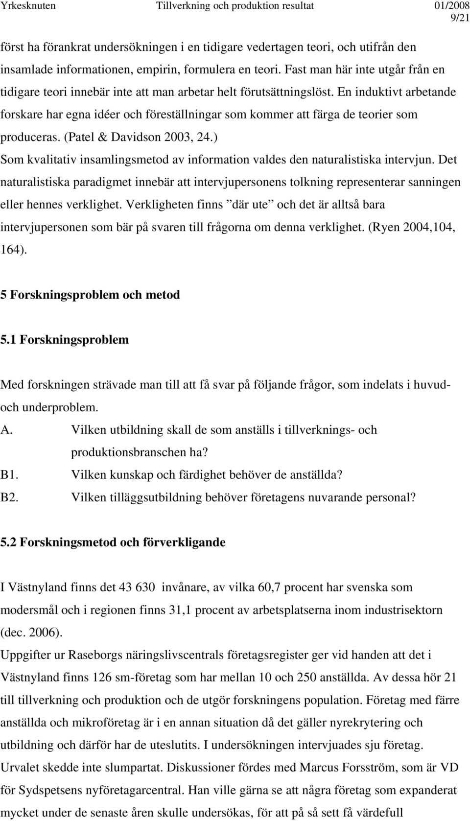 En induktivt arbetande forskare har egna idéer och föreställningar som kommer att färga de teorier som produceras. (Patel & Davidson 2003, 24.