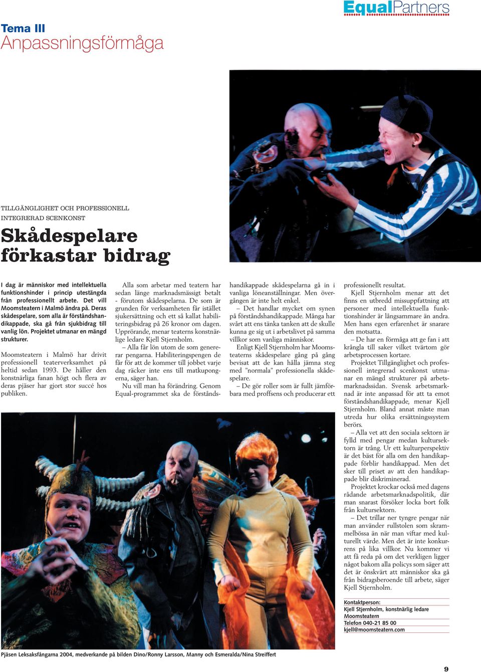 Projektet utmanar en mängd strukturer. Moomsteatern i Malmö har drivit professionell teaterverksamhet på heltid sedan 1993.