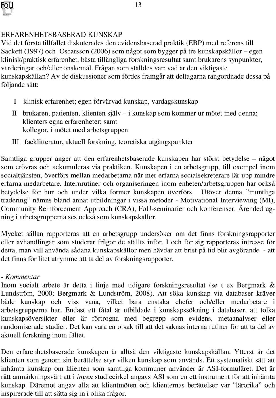 Av de diskussioner som fördes framgår att deltagarna rangordnade dessa på följande sätt: I klinisk erfarenhet; egen förvärvad kunskap, vardagskunskap II brukaren, patienten, klienten själv i kunskap