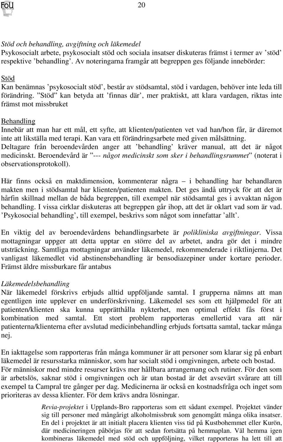 Stöd kan betyda att finnas där, mer praktiskt, att klara vardagen, riktas inte främst mot missbruket Behandling Innebär att man har ett mål, ett syfte, att klienten/patienten vet vad han/hon får, är