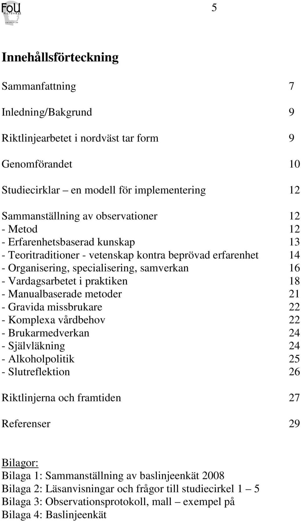 praktiken 18 - Manualbaserade metoder 21 - Gravida missbrukare 22 - Komplexa vårdbehov 22 - Brukarmedverkan 24 - Självläkning 24 - Alkoholpolitik 25 - Slutreflektion 26 Riktlinjerna och