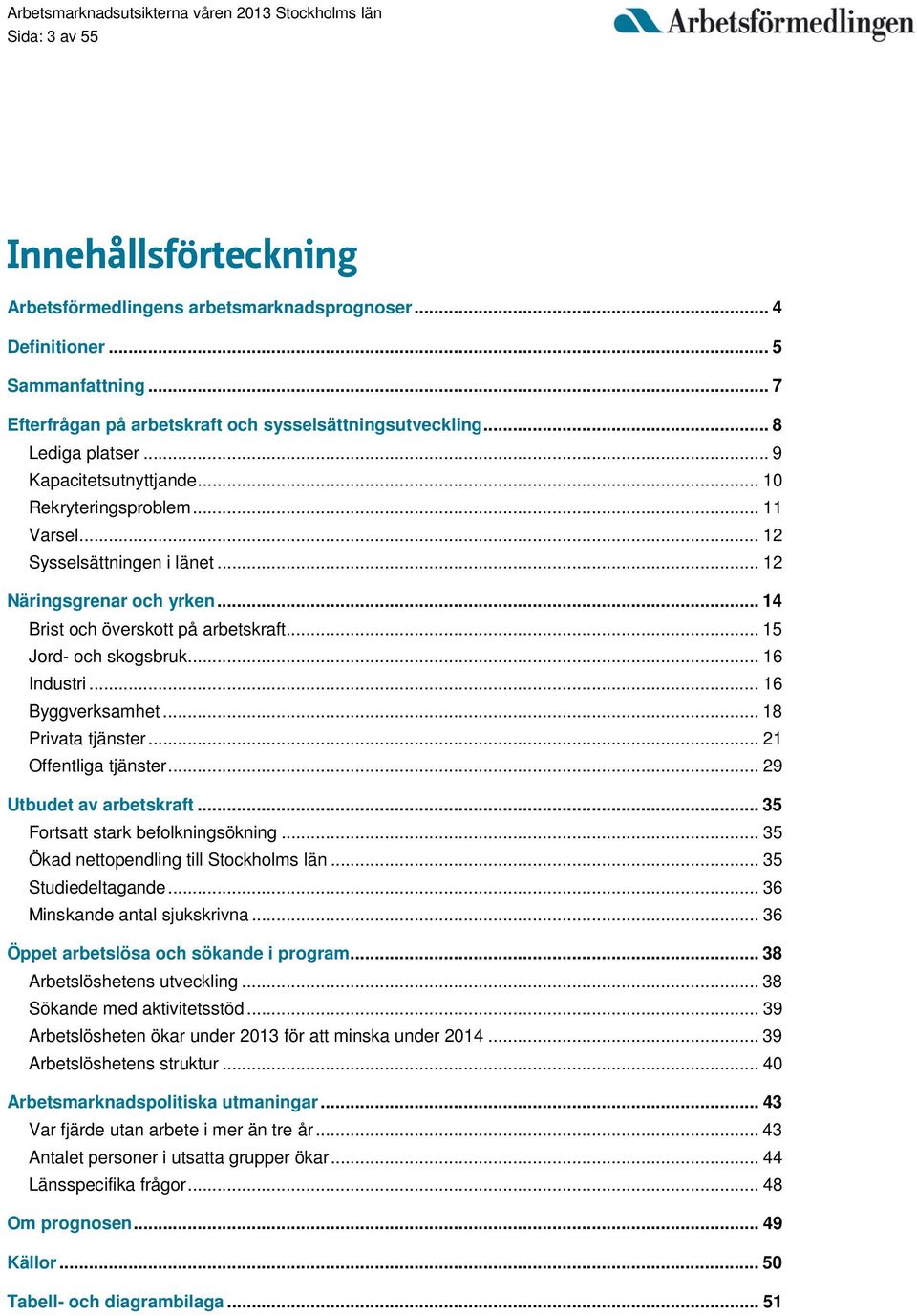 .. 16 Industri... 16 Byggverksamhet... 18 Privata tjänster... 21 Offentliga tjänster... 29 Utbudet av arbetskraft... 35 Fortsatt stark befolkningsökning... 35 Ökad nettopendling till Stockholms län.