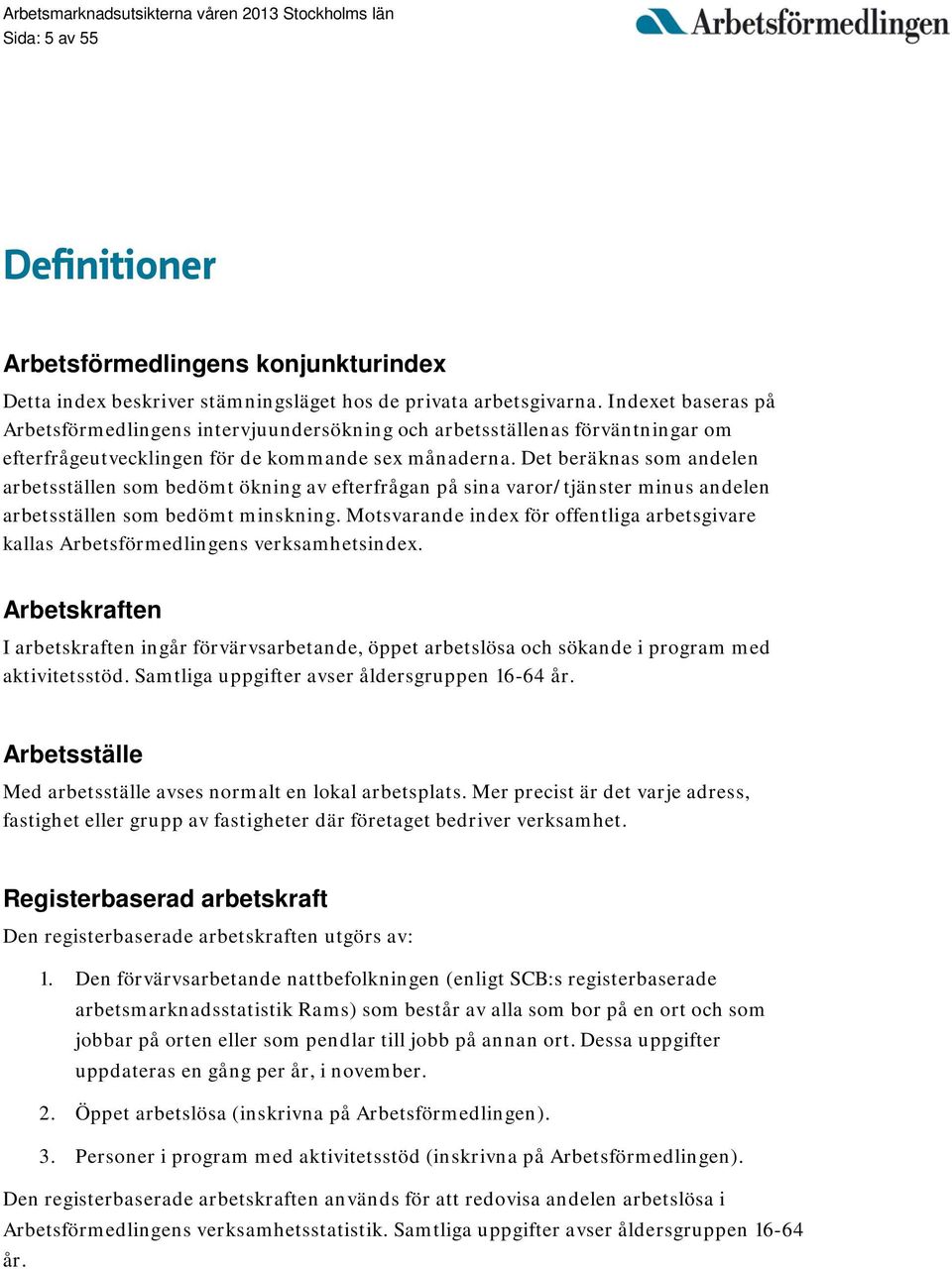 Det beräknas som andelen arbetsställen som bedömt ökning av efterfrågan på sina varor/tjänster minus andelen arbetsställen som bedömt minskning.