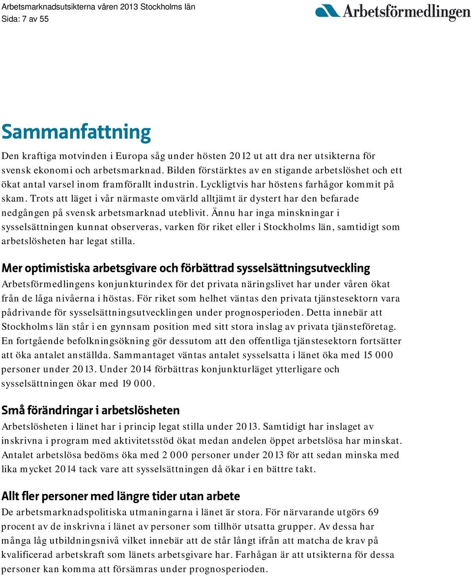 Trots att läget i vår närmaste omvärld alltjämt är dystert har den befarade nedgången på svensk arbetsmarknad uteblivit.