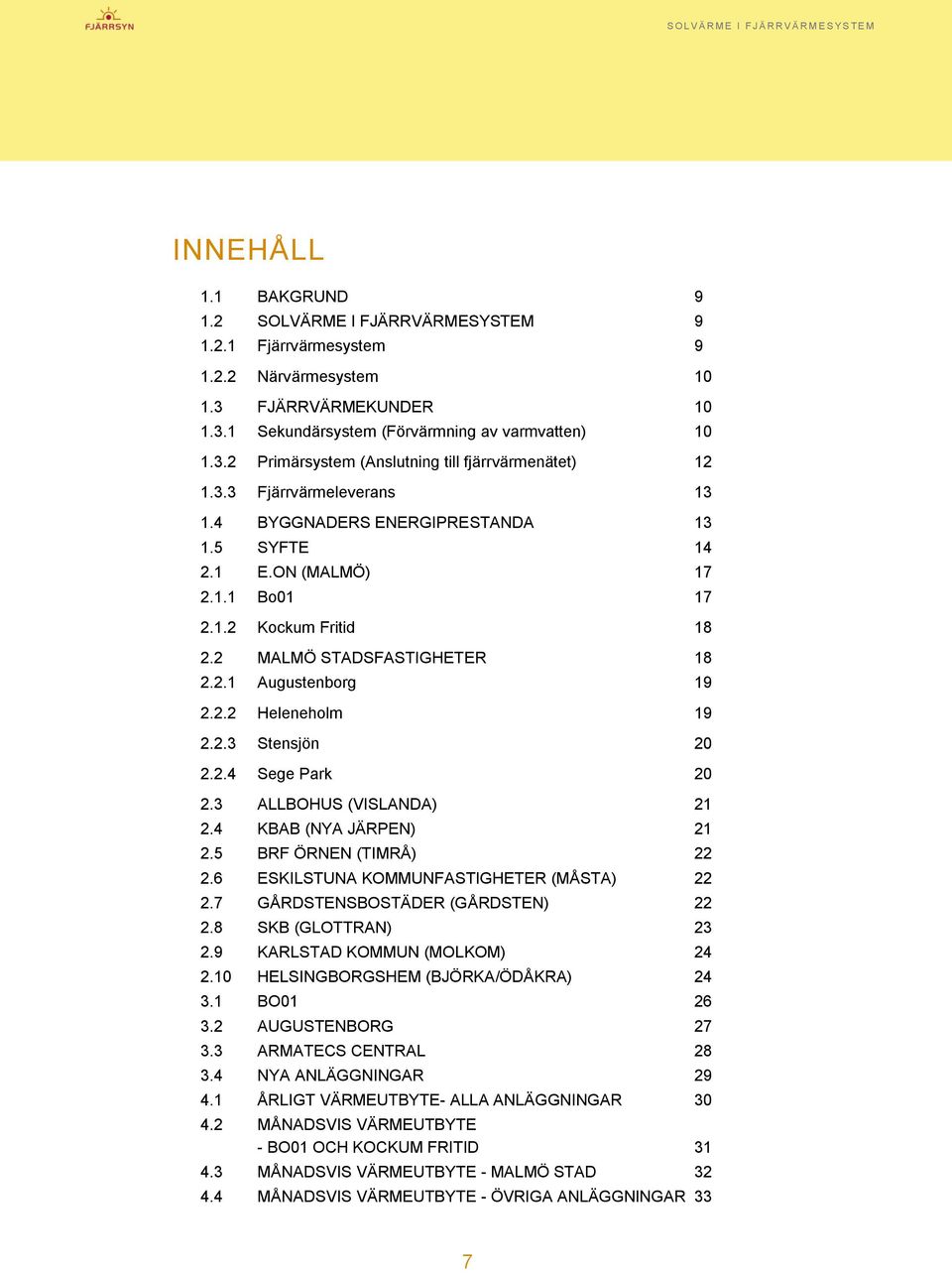 2.3 Stensjön 20 2.2.4 Sege Park 20 2.3 ALLBOHUS (VISLANDA) 21 2.4 KBAB (NYA JÄRPEN) 21 2.5 BRF ÖRNEN (TIMRÅ) 22 2.6 ESKILSTUNA KOMMUNFASTIGHETER (MÅSTA) 22 2.7 GÅRDSTENSBOSTÄDER (GÅRDSTEN) 22 2.