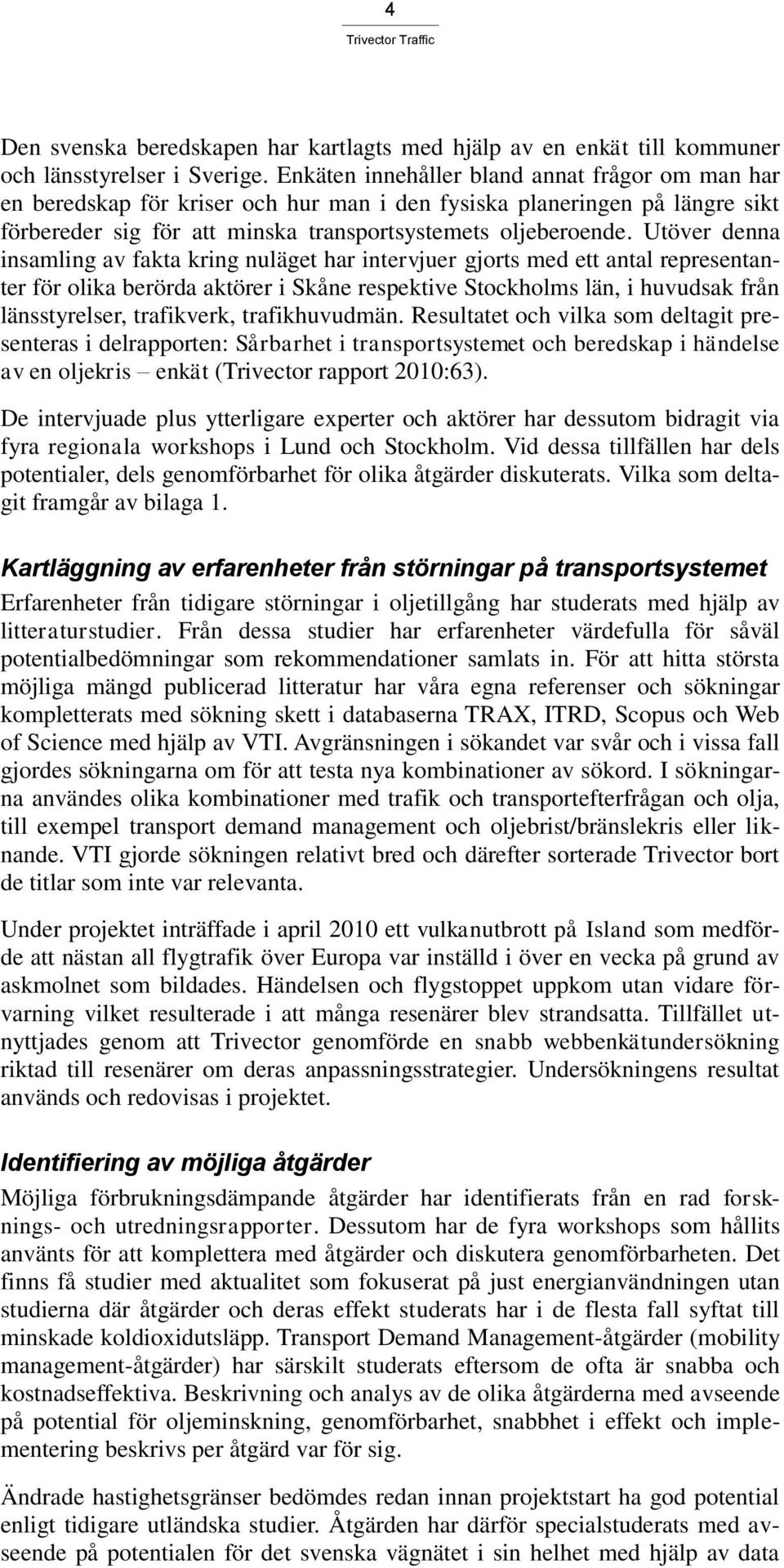 Utöver denna insamling av fakta kring nuläget har intervjuer gjorts med ett antal representanter för olika berörda aktörer i Skåne respektive Stockholms län, i huvudsak från länsstyrelser,