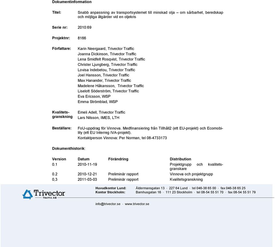 Eva Ericsson, WSP Emma Strömblad, WSP Emeli Adell, Lars Nilsson, IMES, LTH FoU-uppdrag för Vinnova. Medfinansiering från Tillhåll2 (ett EU-projekt) och Ecomobility (ett EU Interreg IVA-projekt).