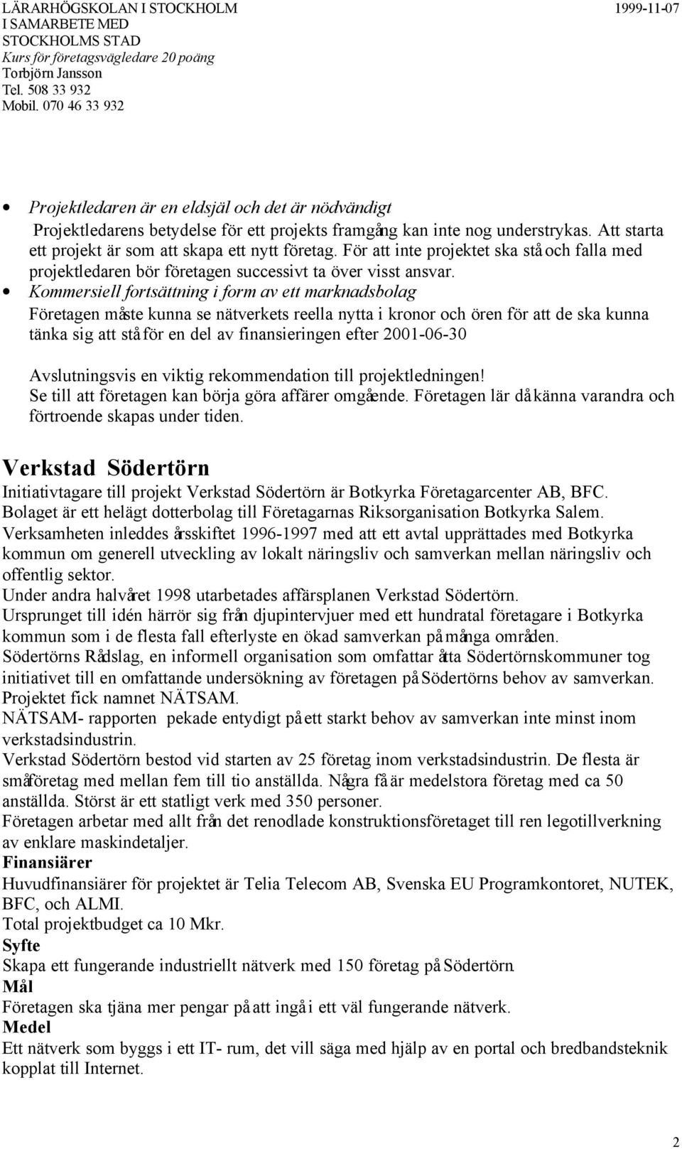 Kommersiell fortsättning i form av ett marknadsbolag Företagen måste kunna se nätverkets reella nytta i kronor och ören för att de ska kunna tänka sig att stå för en del av finansieringen efter